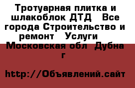 Тротуарная плитка и шлакоблок ДТД - Все города Строительство и ремонт » Услуги   . Московская обл.,Дубна г.